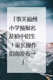 事关福州小学预报名及初中招生！家长操作指南发布→