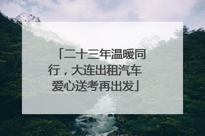 二十三年温暖同行，大连出租汽车爱心送考再出发
