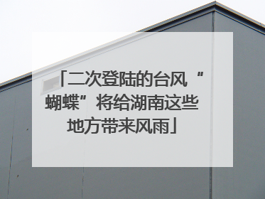 二次登陆的台风“蝴蝶”将给湖南这些地方带来风雨
