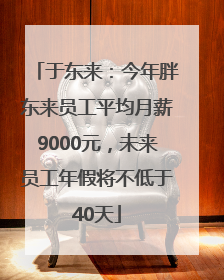 于东来：今年胖东来员工平均月薪9000元，未来员工年假将不低于40天