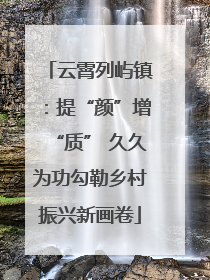 云霄列屿镇：提“颜”增“质” 久久为功勾勒乡村振兴新画卷