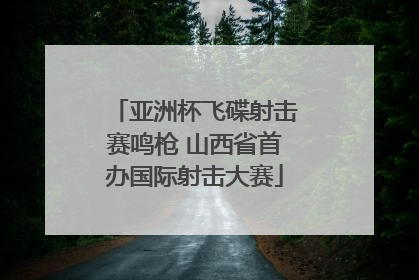亚洲杯飞碟射击赛鸣枪 山西省首办国际射击大赛
