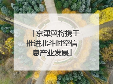 京津冀将携手推进北斗时空信息产业发展