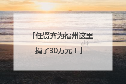 任贤齐为福州这里捐了30万元！