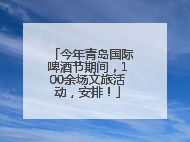 今年青岛国际啤酒节期间，100余场文旅活动，安排！