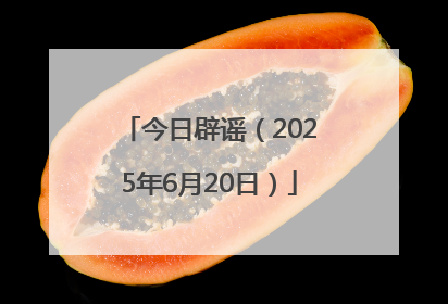 今日辟谣（2025年6月20日）