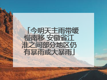 今明天主雨带缓慢南移 安徽省江淮之间部分地区仍有暴雨或大暴雨