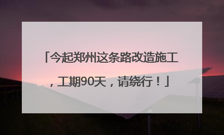 今起郑州这条路改造施工，工期90天，请绕行！