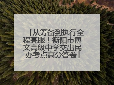 从筹备到执行全程亮眼！衡阳市博文高级中学交出民办考点高分答卷