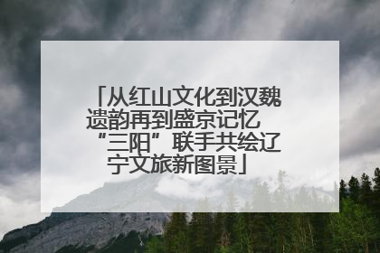 从红山文化到汉魏遗韵再到盛京记忆 “三阳”联手共绘辽宁文旅新图景