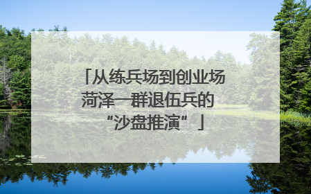 从练兵场到创业场 菏泽一群退伍兵的“沙盘推演”