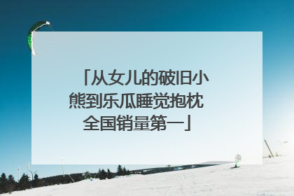 从女儿的破旧小熊到乐瓜睡觉抱枕全国销量第一