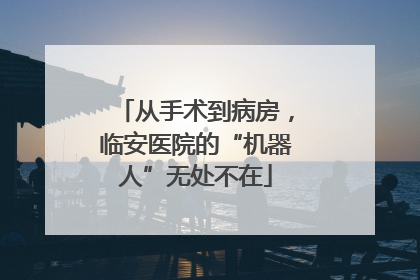 从手术到病房，临安医院的“机器人”无处不在