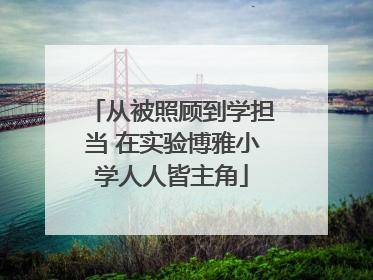 从被照顾到学担当 在实验博雅小学人人皆主角