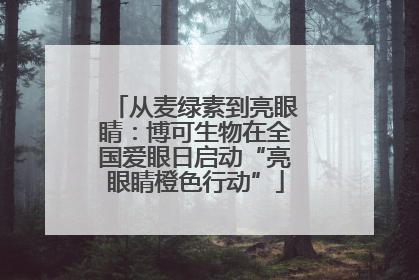 从麦绿素到亮眼睛：博可生物在全国爱眼日启动“亮眼睛橙色行动”