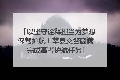 以坚守诠释担当为梦想保驾护航！莘县交警圆满完成高考护航任务