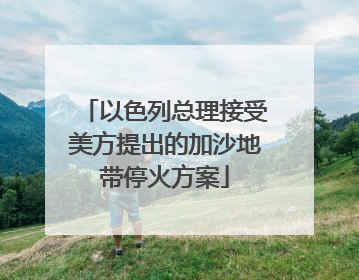 以色列总理接受美方提出的加沙地带停火方案