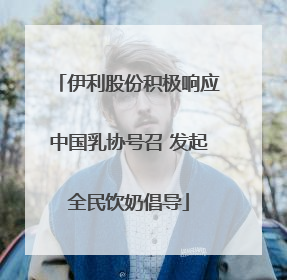 伊利股份积极响应中国乳协号召 发起全民饮奶倡导