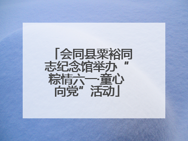 会同县粟裕同志纪念馆举办“粽情六一·童心向党”活动