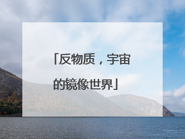 反物质，宇宙的镜像世界