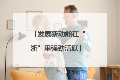 发展新动能在“浙”里强劲活跃