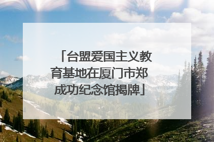 台盟爱国主义教育基地在厦门市郑成功纪念馆揭牌
