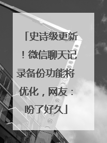 史诗级更新！微信聊天记录备份功能将优化，网友：盼了好久