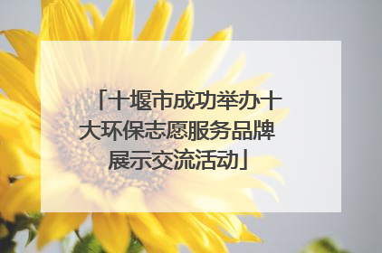 十堰市成功举办十大环保志愿服务品牌展示交流活动