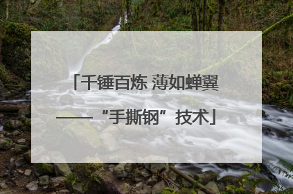 千锤百炼 薄如蝉翼——“手撕钢”技术