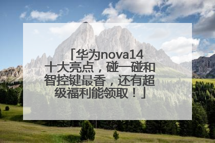 华为nova14十大亮点，碰一碰和智控键最香，还有超级福利能领取！