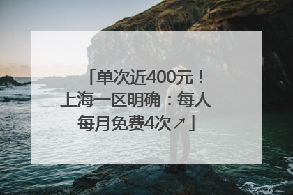 单次近400元！上海一区明确：每人每月免费4次↗
