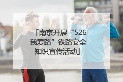 南京开展“526 我爱路”铁路安全知识宣传活动