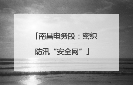 南昌电务段：密织防汛“安全网”