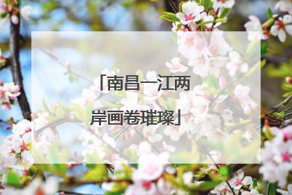 南昌一江两岸画卷璀璨