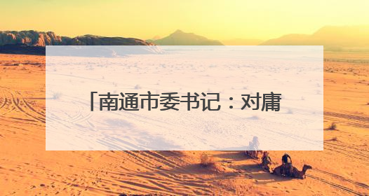 南通市委书记：对庸碌无为者果断调整