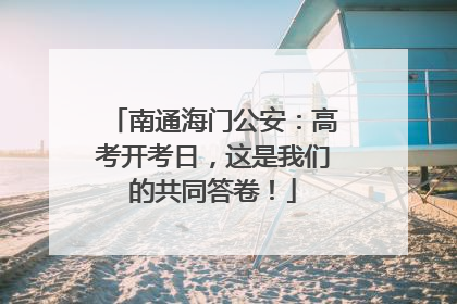 南通海门公安：高考开考日，这是我们的共同答卷！