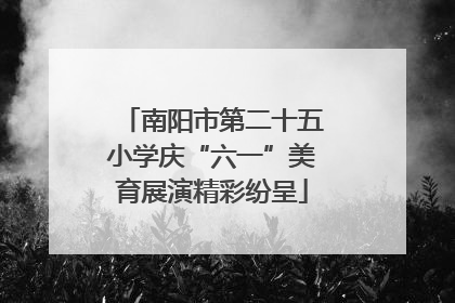 南阳市第二十五小学庆“六一”美育展演精彩纷呈