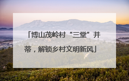 博山茂岭村“三堂”并蒂，解锁乡村文明新风