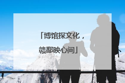 博馆探文化，赣鄱映心间