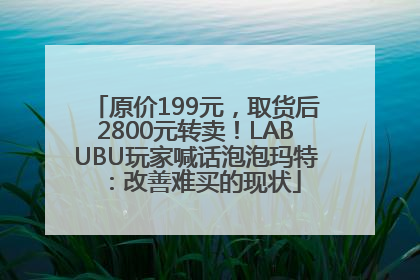原价199元，取货后2800元转卖！LABUBU玩家喊话泡泡玛特：改善难买的现状