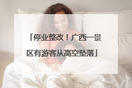 停业整改！广西一景区有游客从高空坠落