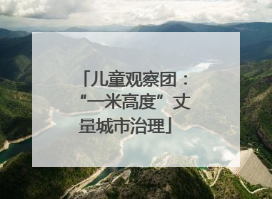 儿童观察团：“一米高度”丈量城市治理