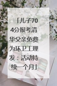 儿子704分报考清华父亲免费为环卫工理发：活动持续一个月