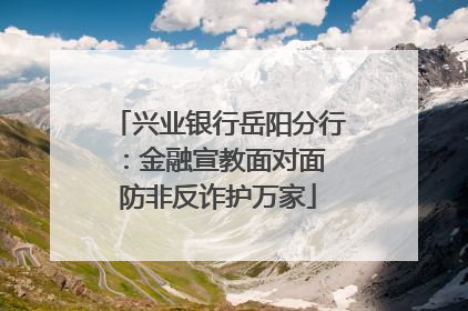 兴业银行岳阳分行：金融宣教面对面 防非反诈护万家