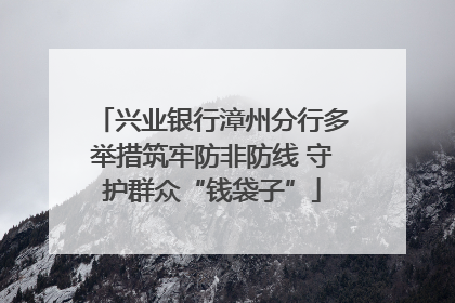 兴业银行漳州分行多举措筑牢防非防线 守护群众“钱袋子”
