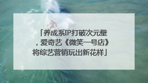 养成系IP打破次元壁，爱奇艺《微笑一号店》将综艺营销玩出新花样