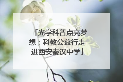 光学科普点亮梦想：科教公益行走进西安秦汉中学