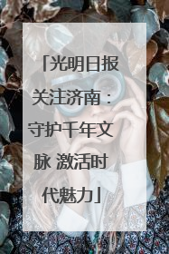 光明日报关注济南：守护千年文脉 激活时代魅力