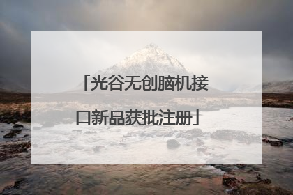 光谷无创脑机接口新品获批注册