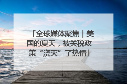 全球媒体聚焦｜美国的夏天，被关税政策“浇灭”了热情